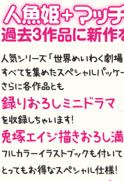 人魚姫+マッチ売り+白雪姫+シンデレラ　過去３作品に新作をプラスしたスペシャルパッケージ　人気シリーズ「世界めいわく劇場」のすべてを集めたスペシャルパッケージです！さらに各作品とも録りおろしミニドラマを収録しちゃいます！兎塚エイジ描きおろし満載を収録しちゃいます！フルカラーイラストブックも付いてとってもお得なスペシャル仕様！